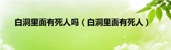 白洞里面有死人吗（白洞里面有死人）