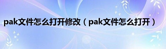 pak文件怎么打开修改（pak文件怎么打开）