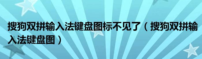 搜狗双拼输入法键盘图标不见了（搜狗双拼输入法键盘图）