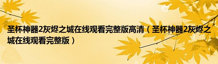 圣杯神器2灰烬之城在线观看完整版高清（圣杯神器2灰烬之城在线观看完整版）