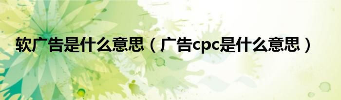 软广告是什么意思（广告cpc是什么意思）