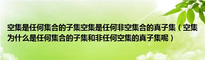 空集是任何集合的子集空集是任何非空集合的真子集（空集为什么是任何集合的子集和非任何空集的真子集呢）