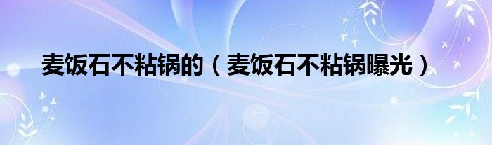 麦饭石不粘锅的（麦饭石不粘锅曝光）