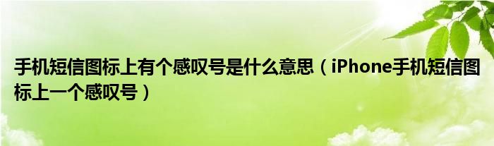 手机短信图标上有个感叹号是什么意思（iPhone手机短信图标上一个感叹号）