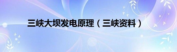 三峡大坝发电原理（三峡资料）