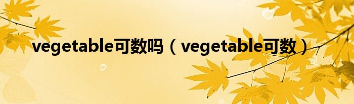 vegetable可数吗（vegetable可数）