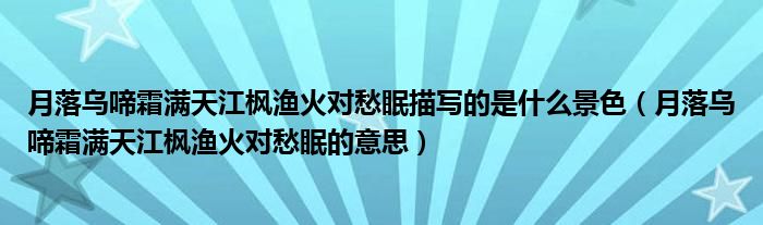 月落乌啼霜满天江枫渔火对愁眠描写的是什么景色（月落乌啼霜满天江枫渔火对愁眠的意思）