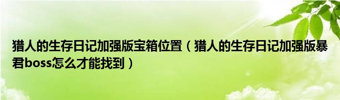 猎人的生存日记加强版宝箱位置（猎人的生存日记加强版暴君boss怎么才能找到）