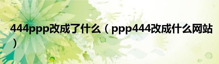 444ppp改成了什么（ppp444改成什么网站）