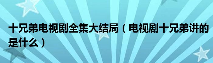 十兄弟电视剧全集大结局（电视剧十兄弟讲的是什么）