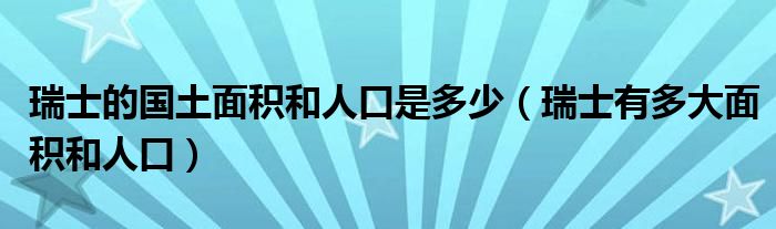 瑞士的国土面积和人口是多少（瑞士有多大面积和人口）