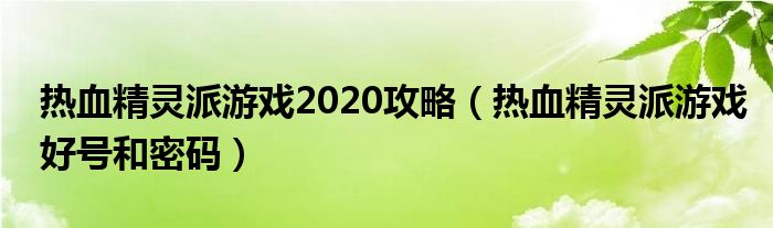 热血精灵派游戏2020攻略（热血精灵派游戏好号和密码）