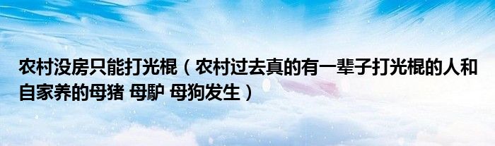 农村没房只能打光棍（农村过去真的有一辈子打光棍的人和自家养的母猪 母馿 母狗发生）