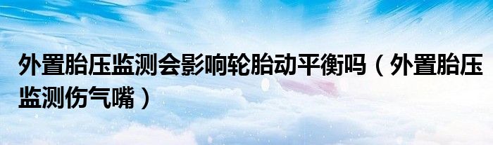 外置胎压监测会影响轮胎动平衡吗（外置胎压监测伤气嘴）