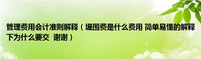 管理费用会计准则解释（堤围费是什么费用 简单易懂的解释下为什么要交  谢谢）