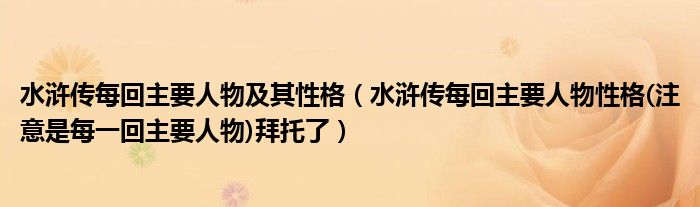 水浒传每回主要人物及其性格（水浒传每回主要人物性格(注意是每一回主要人物)拜托了）