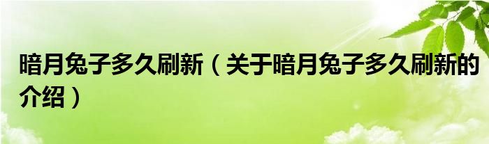 暗月兔子多久刷新（关于暗月兔子多久刷新的介绍）