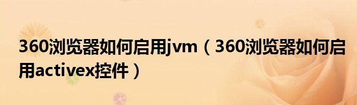 360浏览器如何启用jvm（360浏览器如何启用activex控件）