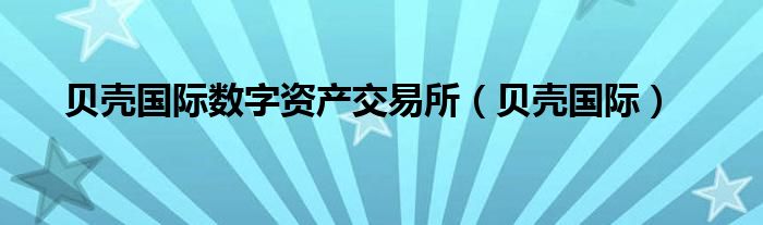 贝壳国际数字资产交易所（贝壳国际）