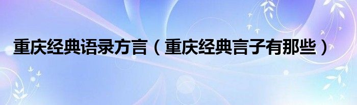 重庆经典语录方言（重庆经典言子有那些）