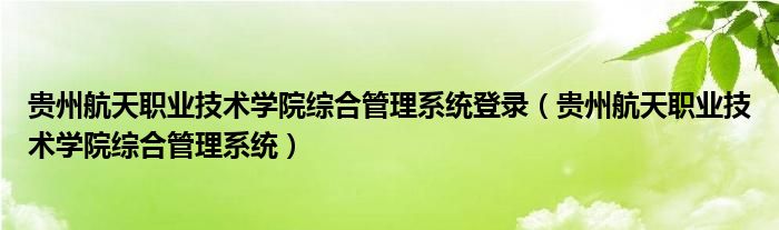 贵州航天职业技术学院综合管理系统登录（贵州航天职业技术学院综合管理系统）