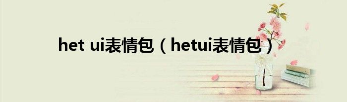 het ui表情包（hetui表情包）