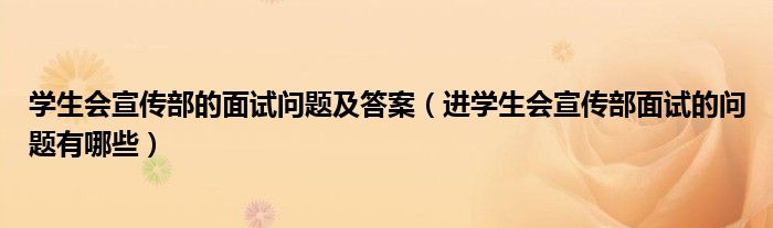 学生会宣传部的面试问题及答案（进学生会宣传部面试的问题有哪些）