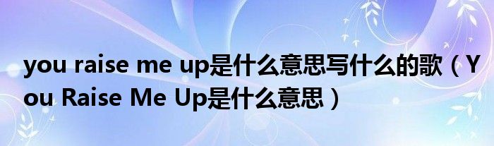 you raise me up是什么意思写什么的歌（You Raise Me Up是什么意思）