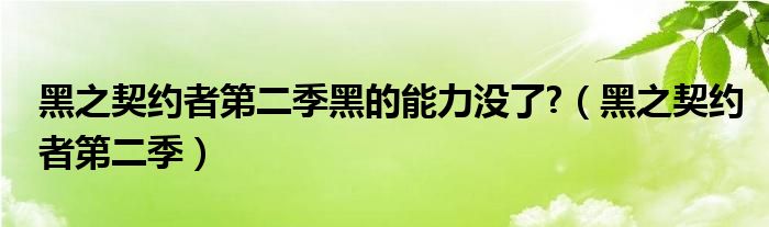 黑之契约者第二季黑的能力没了?（黑之契约者第二季）