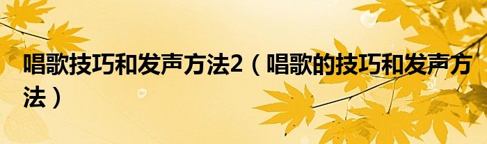 唱歌技巧和发声方法2（唱歌的技巧和发声方法）