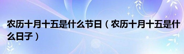 农历十月十五是什么节日（农历十月十五是什么日子）