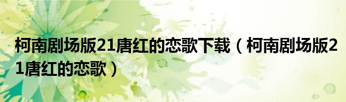 柯南剧场版21唐红的恋歌下载（柯南剧场版21唐红的恋歌）