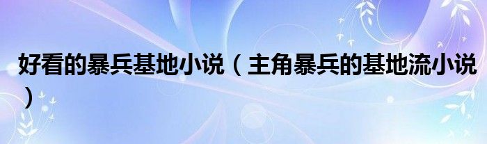 好看的暴兵基地小说（主角暴兵的基地流小说）