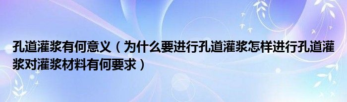 孔道灌浆有何意义（为什么要进行孔道灌浆怎样进行孔道灌浆对灌浆材料有何要求）