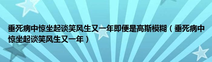 垂死病中惊坐起谈笑风生又一年即便是高斯模糊（垂死病中惊坐起谈笑风生又一年）