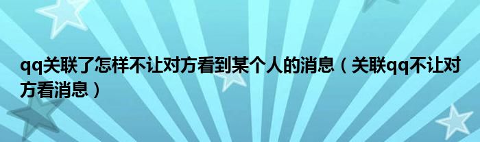 qq关联了怎样不让对方看到某个人的消息（关联qq不让对方看消息）