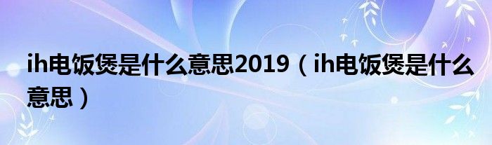 ih电饭煲是什么意思2019（ih电饭煲是什么意思）