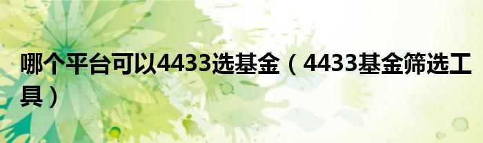 哪个平台可以4433选基金（4433基金筛选工具）