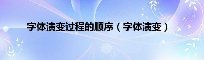 字体演变过程的顺序（字体演变）