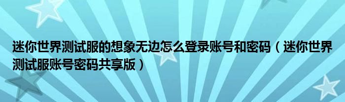 迷你世界测试服的想象无边怎么登录账号和密码（迷你世界测试服账号密码共享版）