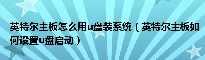 英特尔主板怎么用u盘装系统（英特尔主板如何设置u盘启动）