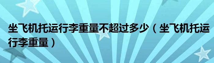 坐飞机托运行李重量不超过多少（坐飞机托运行李重量）