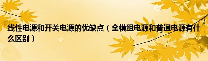 线性电源和开关电源的优缺点（全模组电源和普通电源有什么区别）