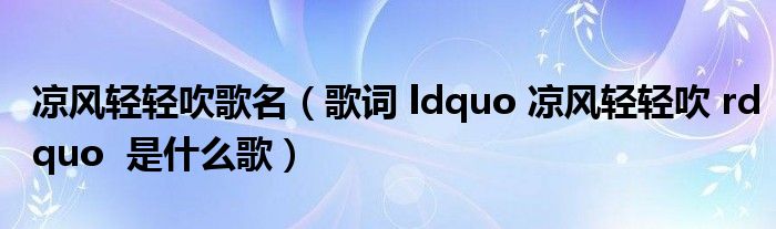 凉风轻轻吹歌名（歌词 ldquo 凉风轻轻吹 rdquo  是什么歌）