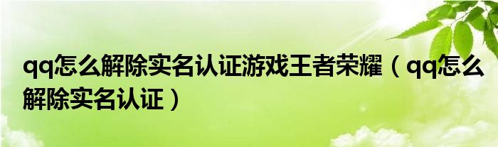 qq怎么解除实名认证游戏王者荣耀（qq怎么解除实名认证）