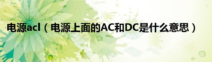 电源acl（电源上面的AC和DC是什么意思）