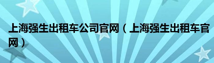 上海强生出租车公司官网（上海强生出租车官网）