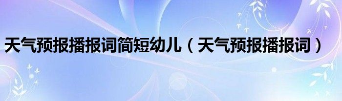 天气预报播报词简短幼儿（天气预报播报词）