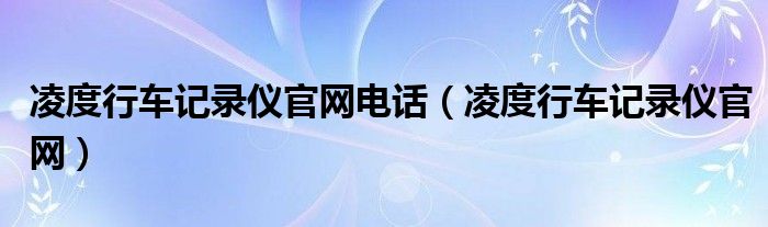 凌度行车记录仪官网电话（凌度行车记录仪官网）