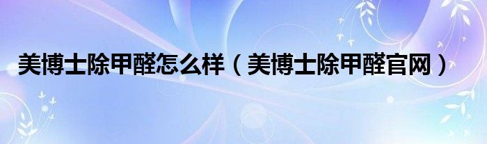 美博士除甲醛怎么样（美博士除甲醛官网）